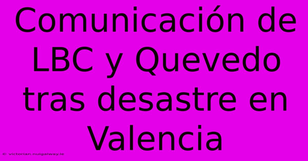 Comunicación De LBC Y Quevedo Tras Desastre En Valencia