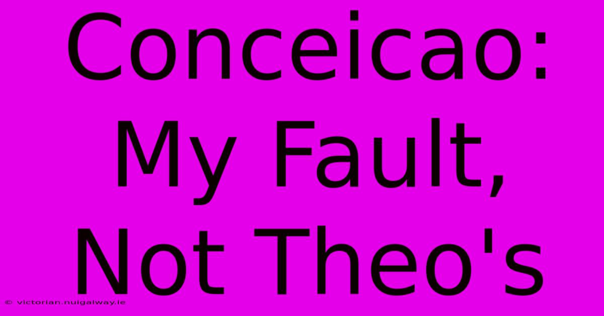 Conceicao: My Fault, Not Theo's