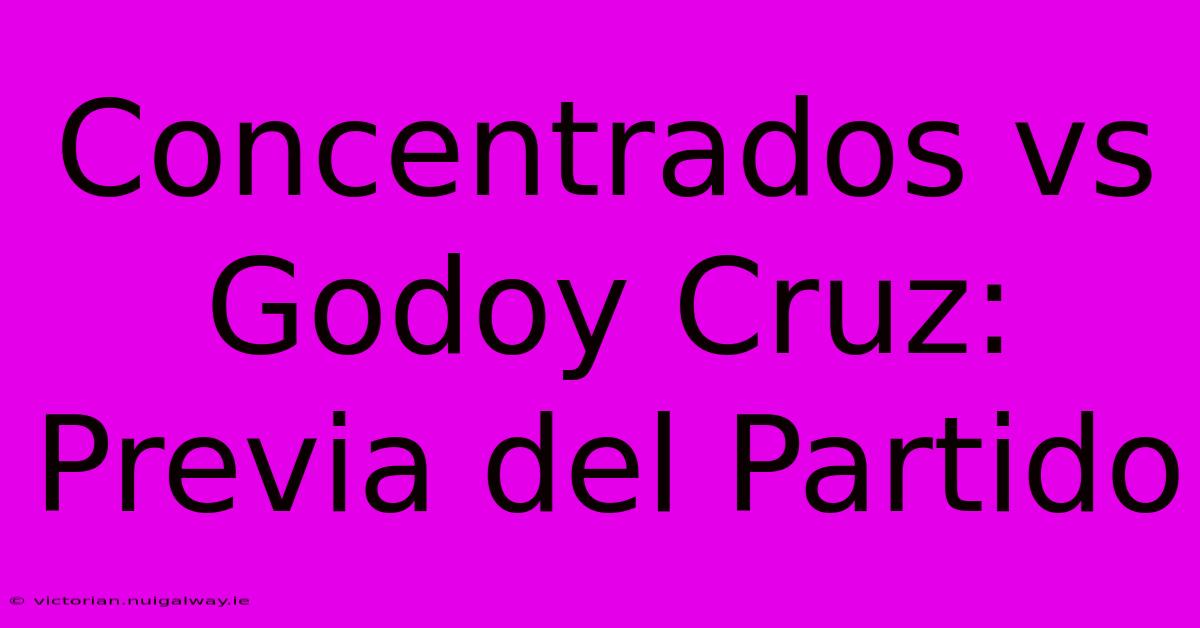 Concentrados Vs Godoy Cruz: Previa Del Partido