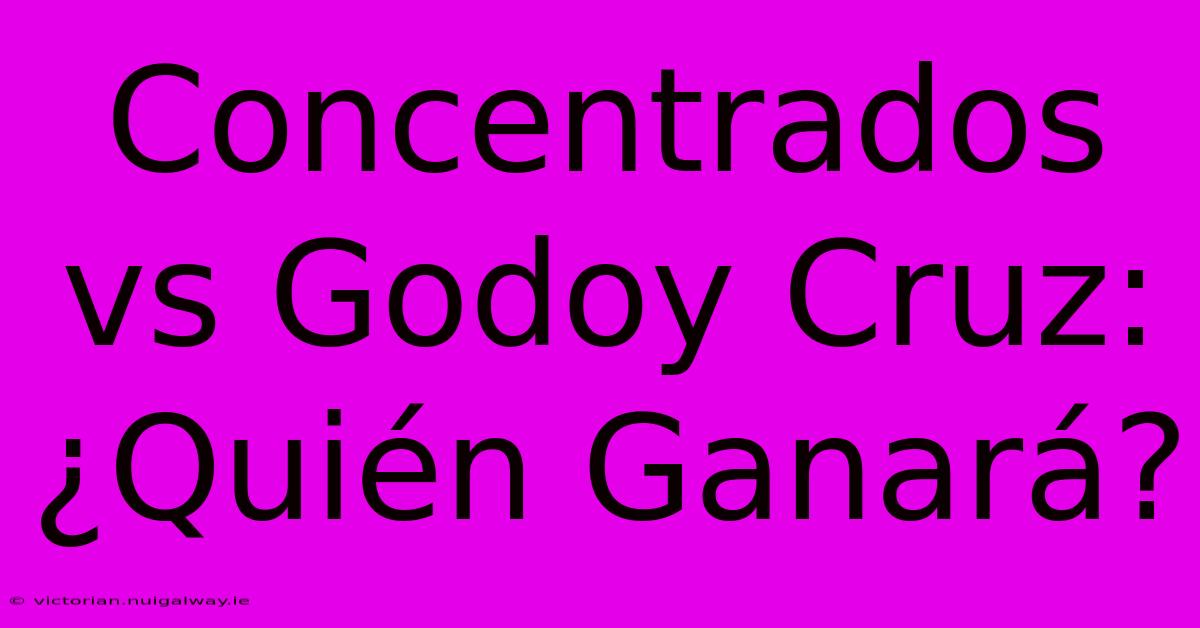 Concentrados Vs Godoy Cruz: ¿Quién Ganará?