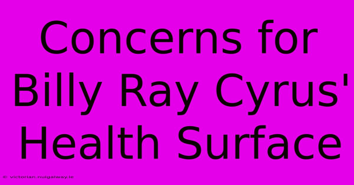 Concerns For Billy Ray Cyrus' Health Surface