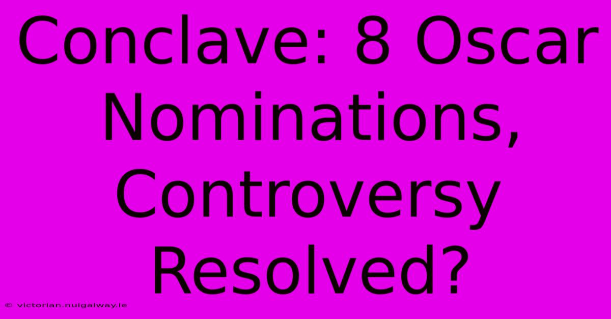 Conclave: 8 Oscar Nominations, Controversy Resolved?