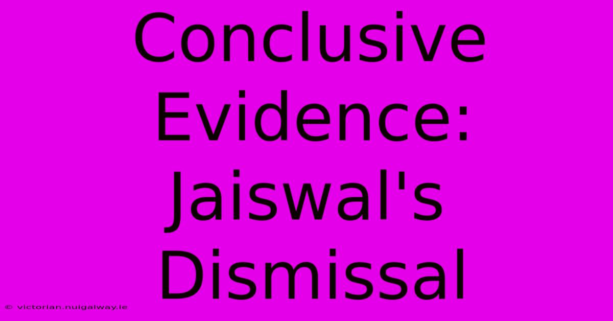 Conclusive Evidence: Jaiswal's Dismissal