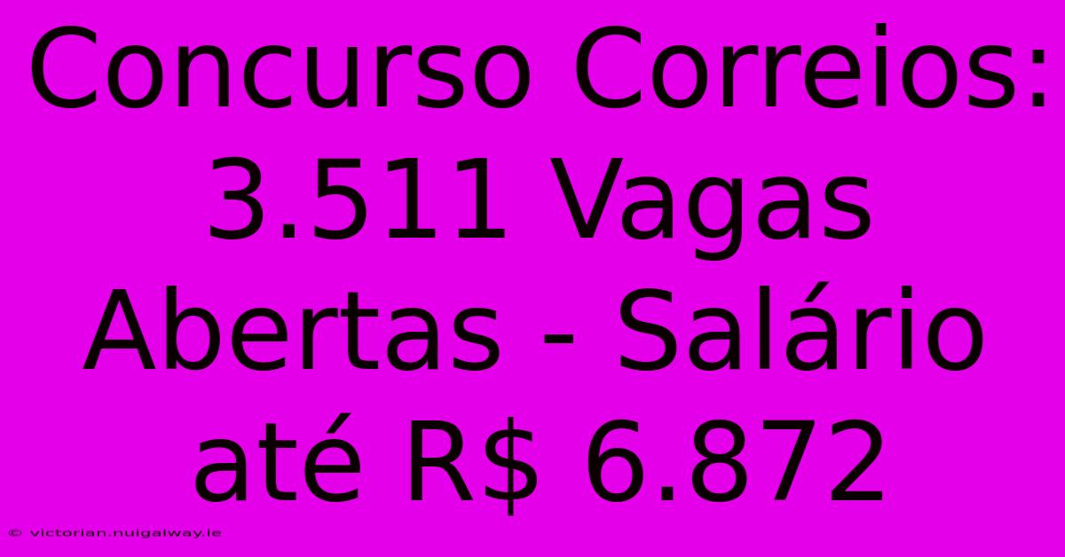 Concurso Correios: 3.511 Vagas Abertas - Salário Até R$ 6.872