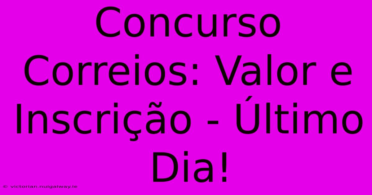 Concurso Correios: Valor E Inscrição - Último Dia! 