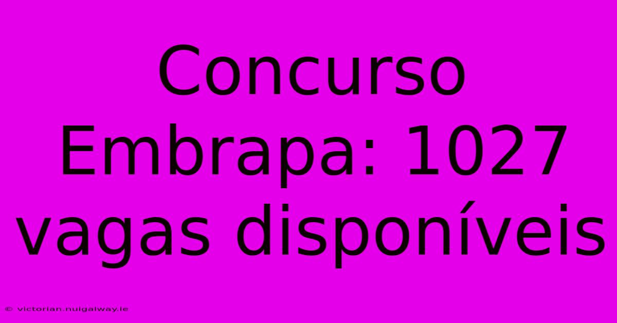 Concurso Embrapa: 1027 Vagas Disponíveis