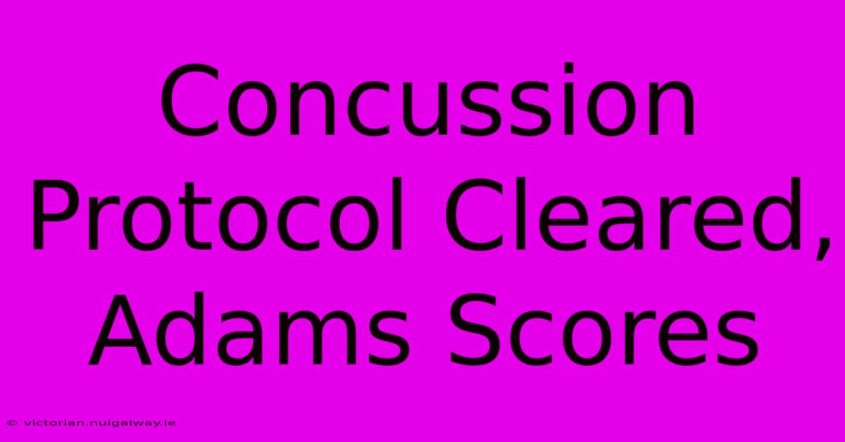 Concussion Protocol Cleared, Adams Scores