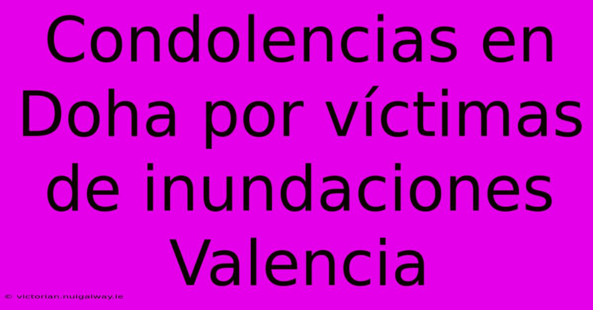 Condolencias En Doha Por Víctimas De Inundaciones Valencia