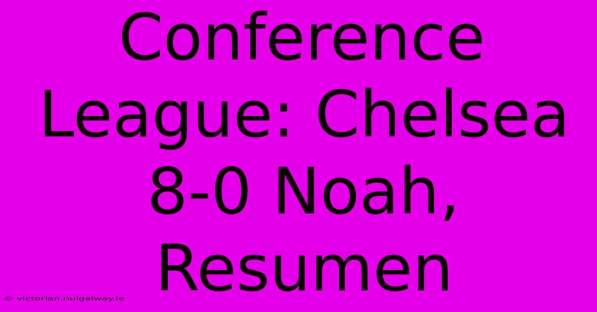 Conference League: Chelsea 8-0 Noah, Resumen 