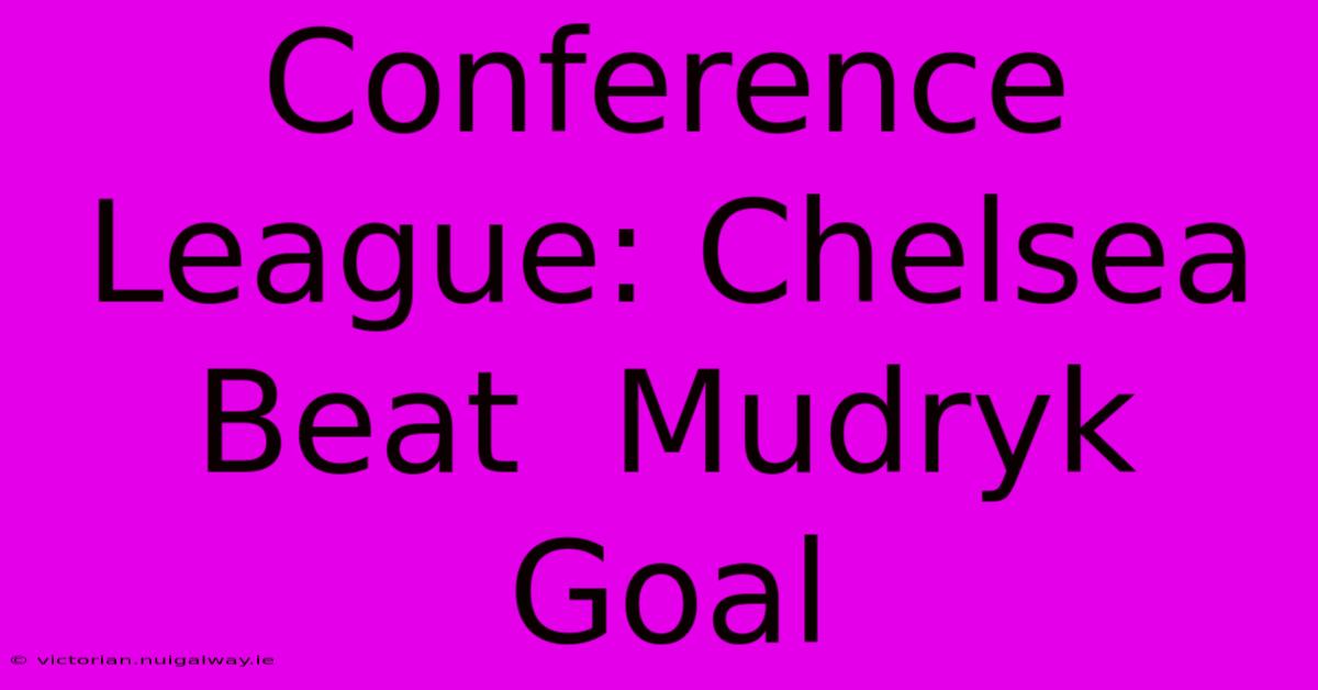 Conference League: Chelsea Beat  Mudryk Goal