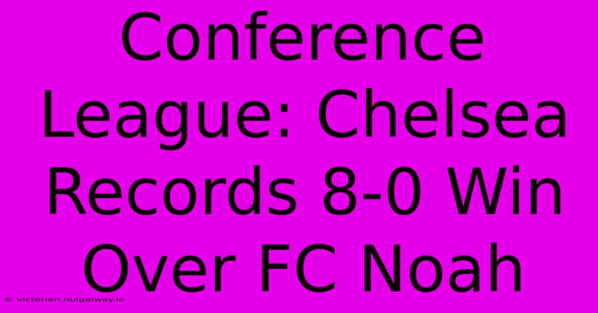 Conference League: Chelsea Records 8-0 Win Over FC Noah 