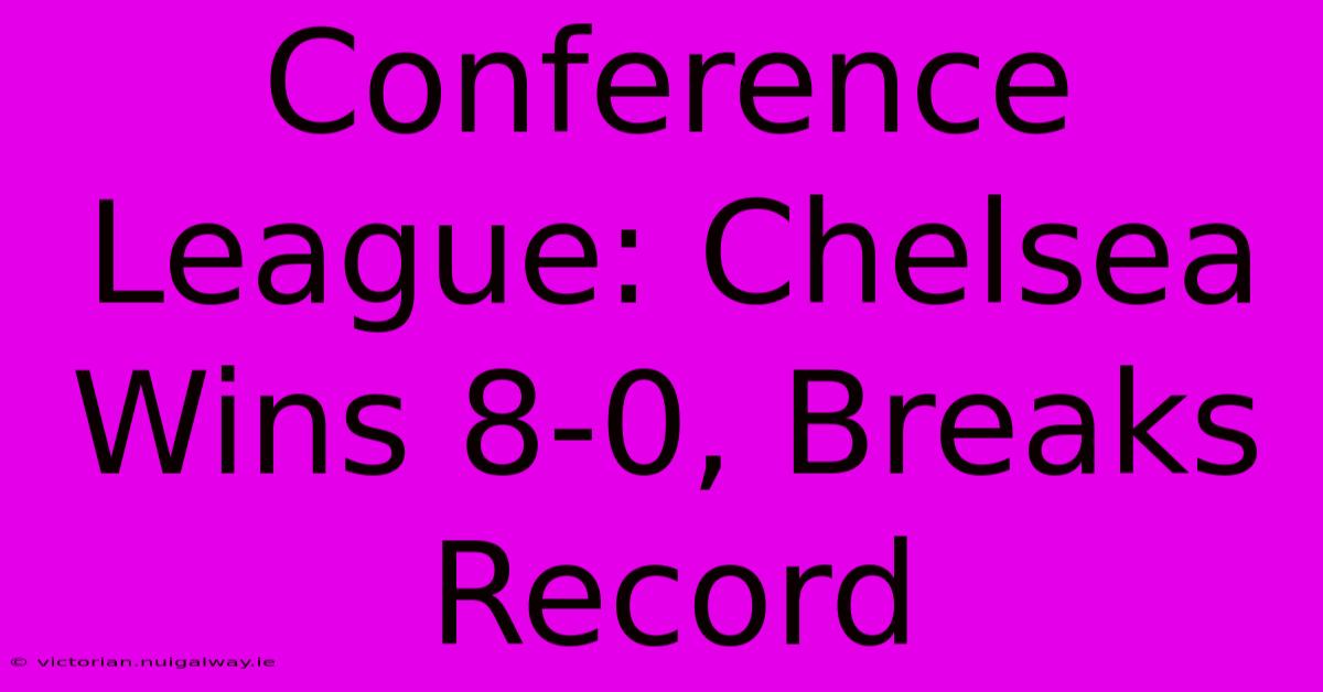 Conference League: Chelsea Wins 8-0, Breaks Record