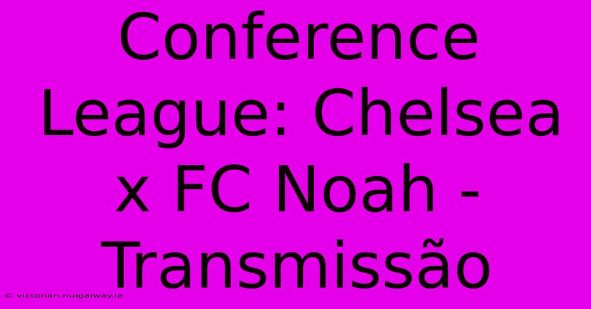 Conference League: Chelsea X FC Noah - Transmissão 