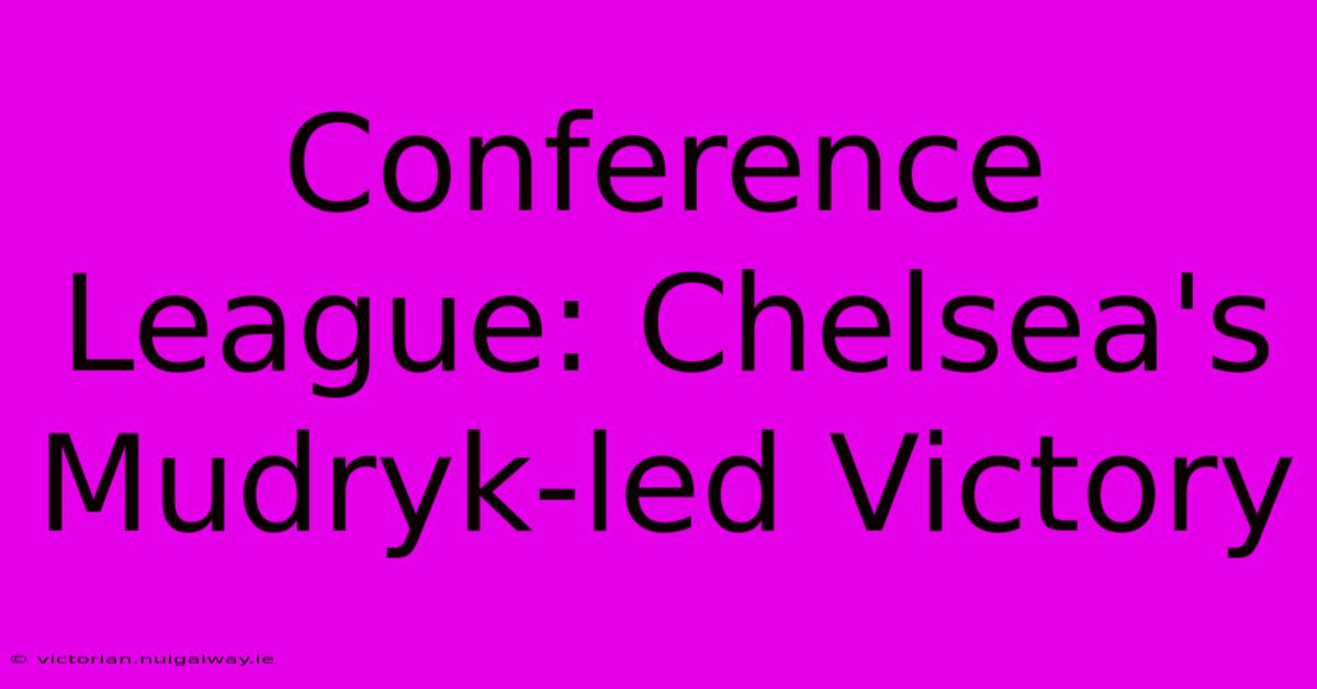 Conference League: Chelsea's Mudryk-led Victory