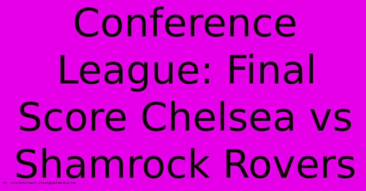 Conference League: Final Score Chelsea Vs Shamrock Rovers