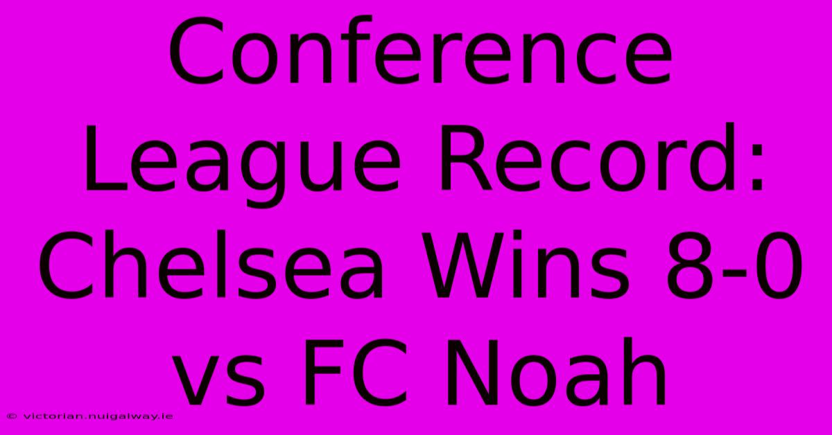 Conference League Record: Chelsea Wins 8-0 Vs FC Noah