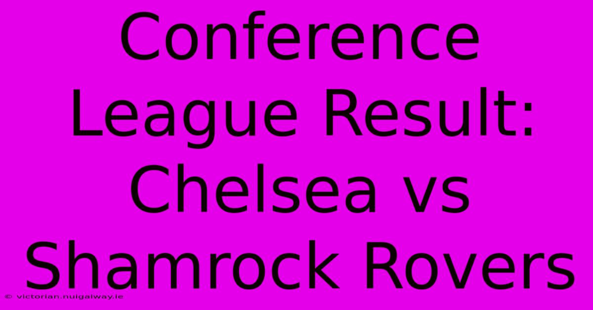 Conference League Result: Chelsea Vs Shamrock Rovers