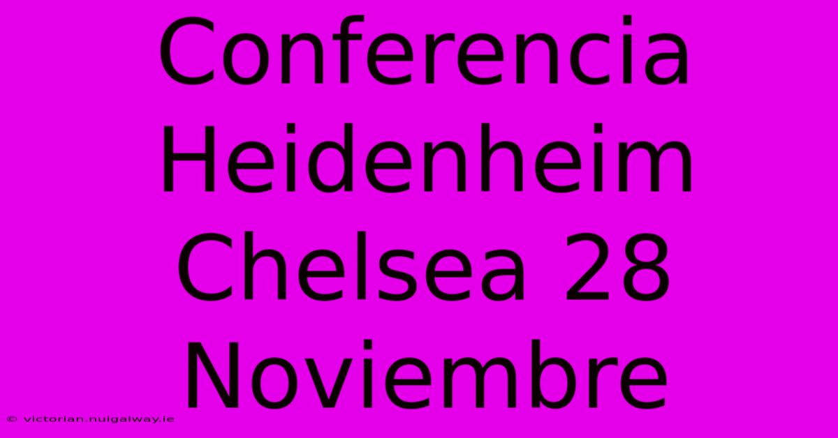 Conferencia Heidenheim Chelsea 28 Noviembre