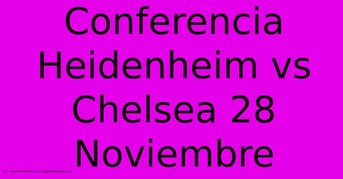 Conferencia Heidenheim Vs Chelsea 28 Noviembre