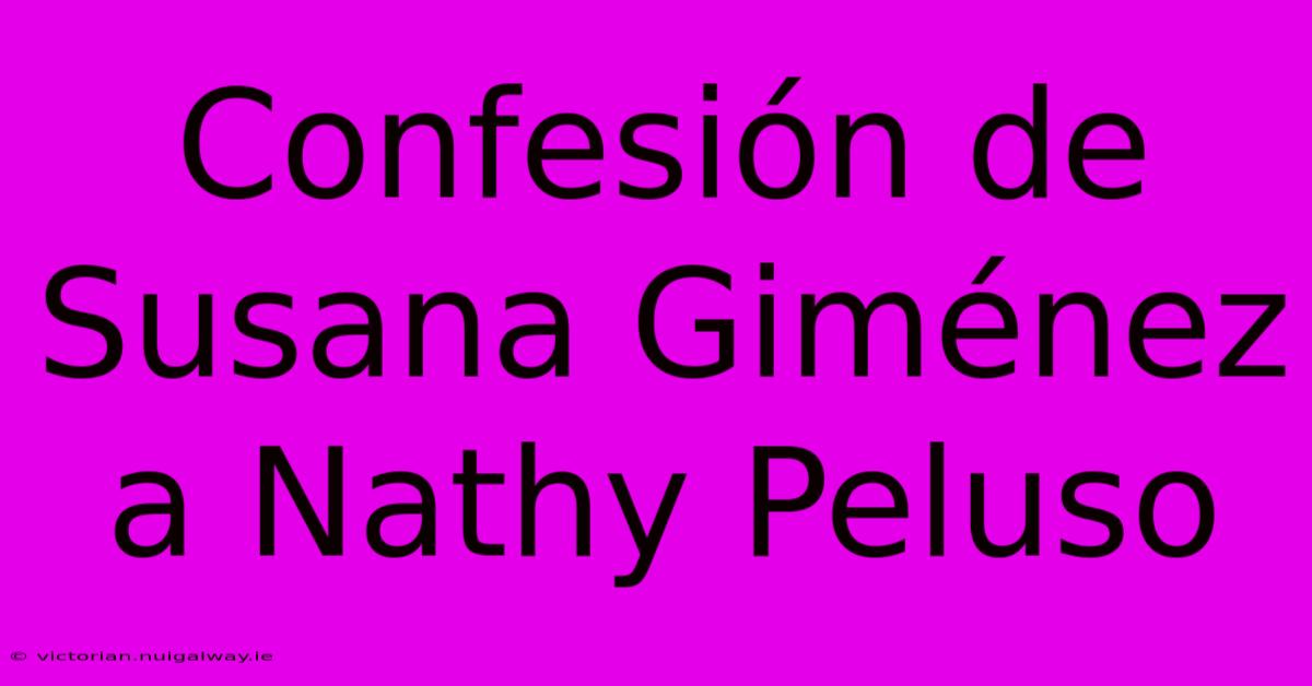 Confesión De Susana Giménez A Nathy Peluso 