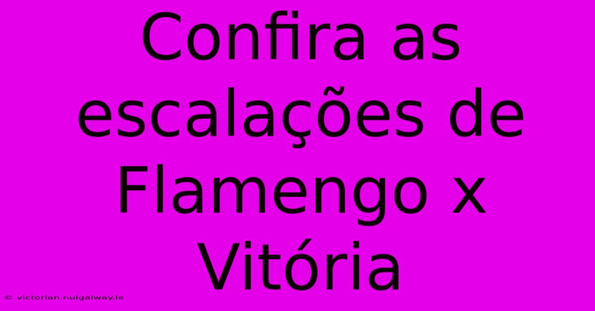 Confira As Escalações De Flamengo X Vitória