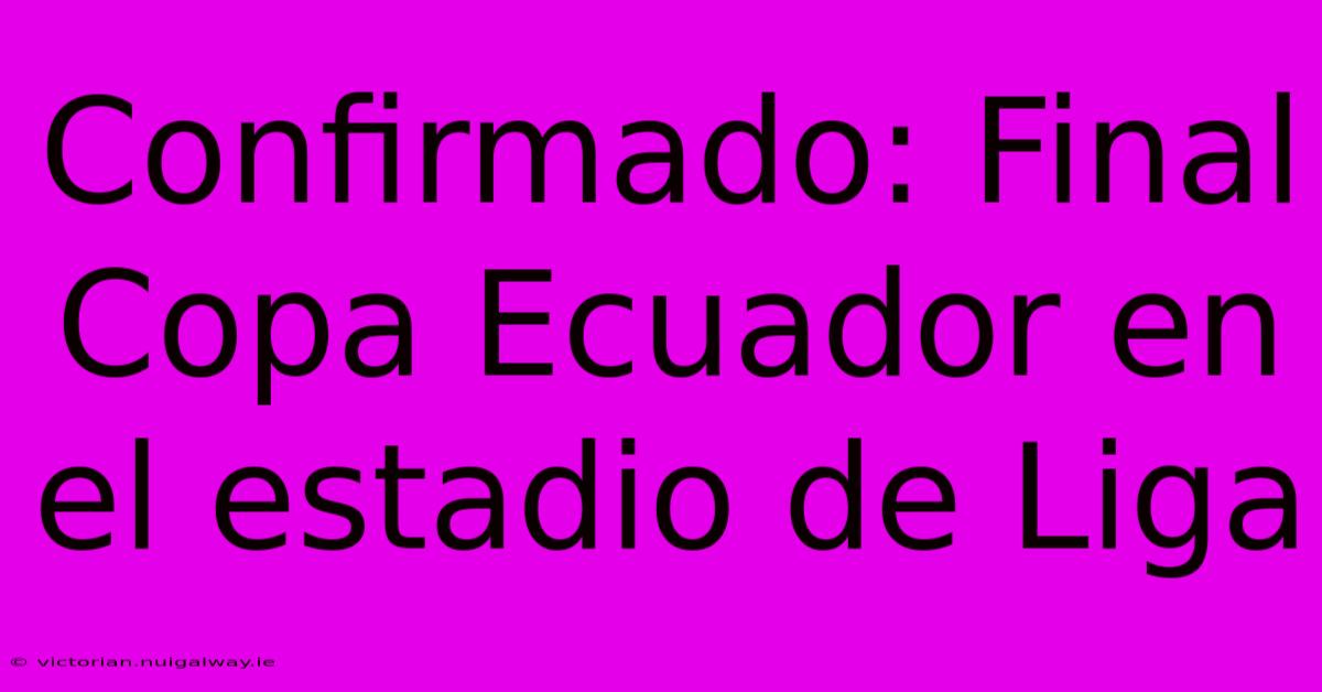 Confirmado: Final Copa Ecuador En El Estadio De Liga