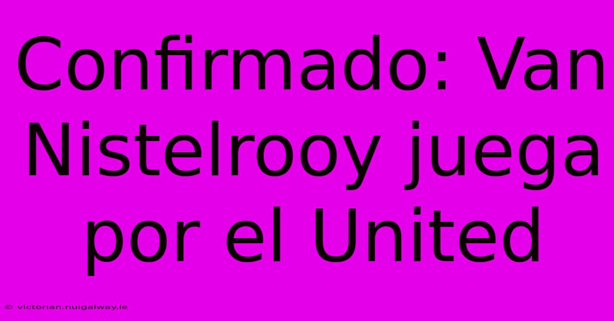 Confirmado: Van Nistelrooy Juega Por El United