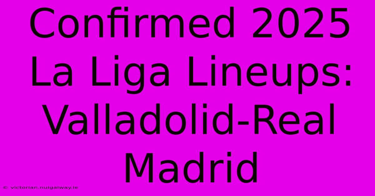 Confirmed 2025 La Liga Lineups: Valladolid-Real Madrid