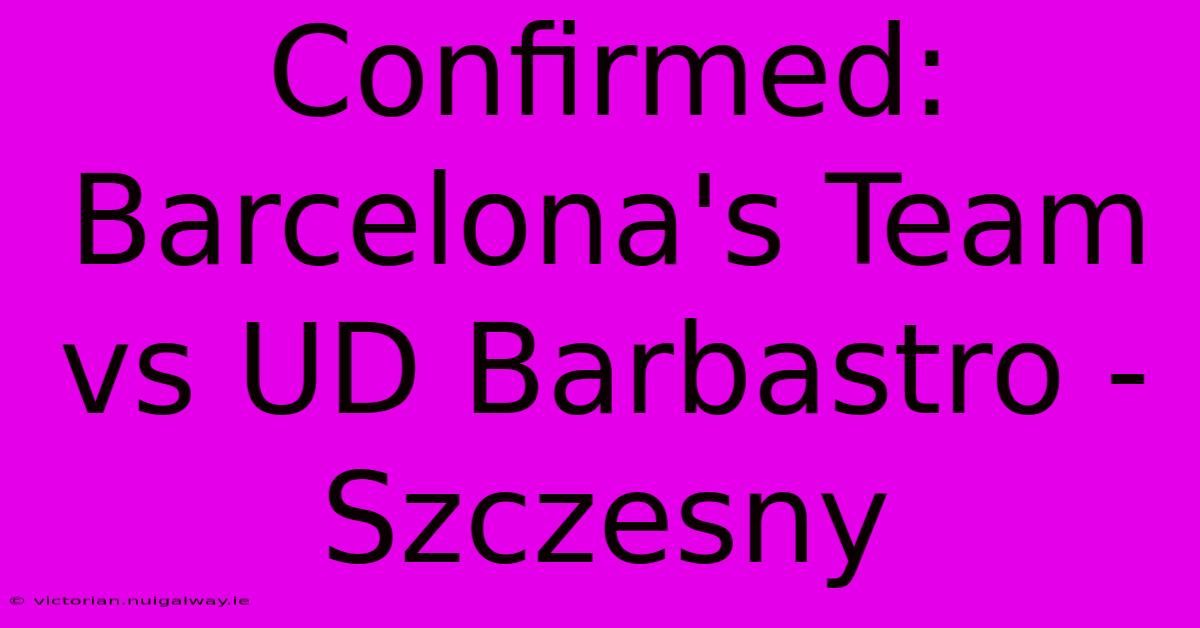 Confirmed: Barcelona's Team Vs UD Barbastro - Szczesny