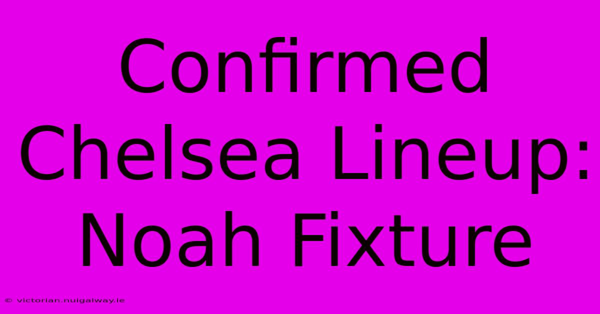 Confirmed Chelsea Lineup: Noah Fixture 