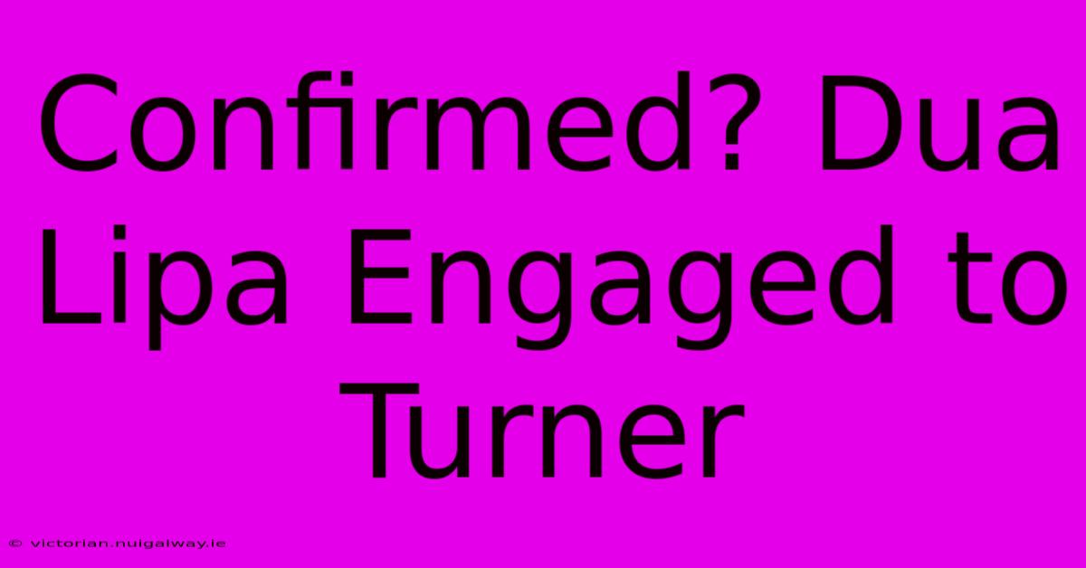 Confirmed? Dua Lipa Engaged To Turner