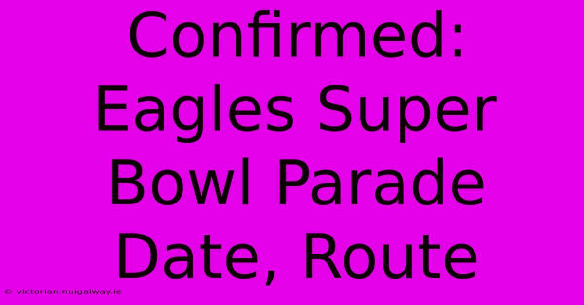 Confirmed: Eagles Super Bowl Parade Date, Route