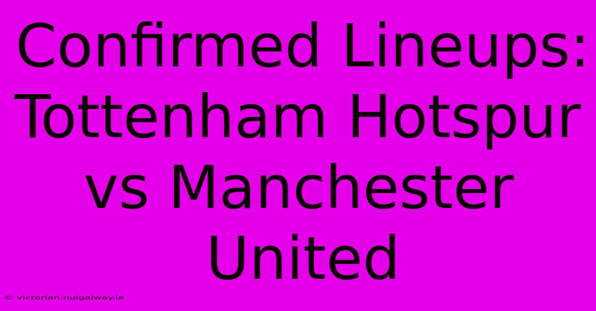 Confirmed Lineups: Tottenham Hotspur Vs Manchester United