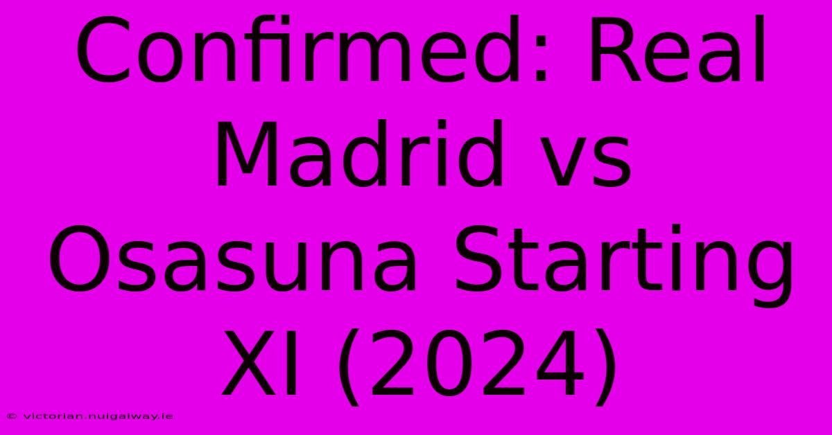 Confirmed: Real Madrid Vs Osasuna Starting XI (2024)