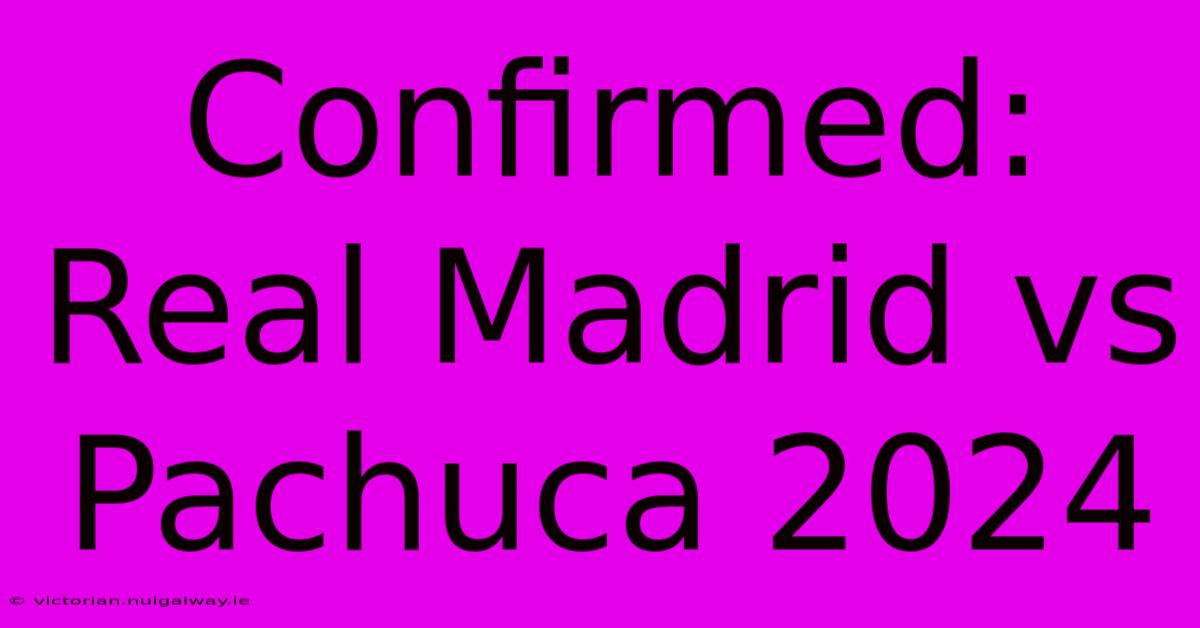 Confirmed: Real Madrid Vs Pachuca 2024