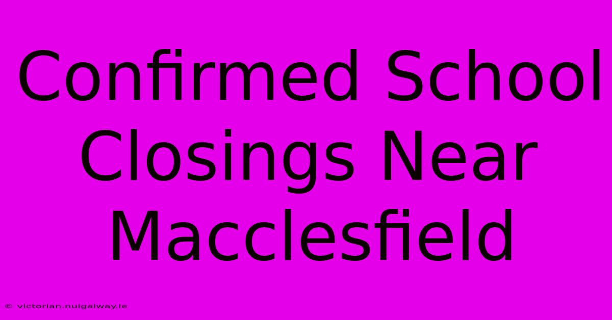 Confirmed School Closings Near Macclesfield