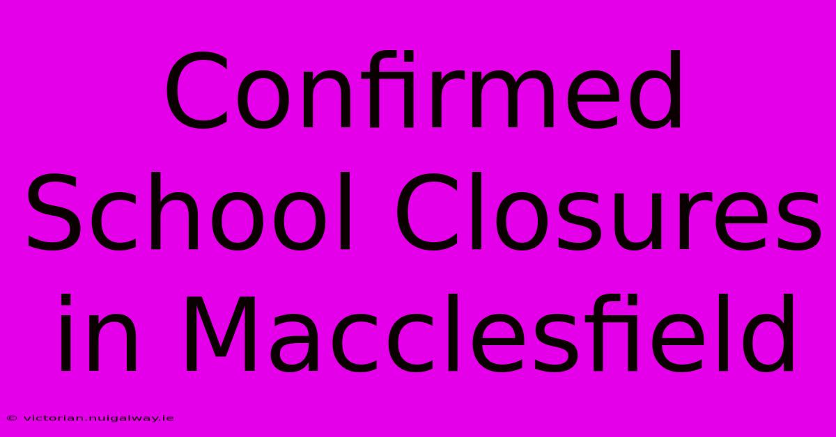 Confirmed School Closures In Macclesfield