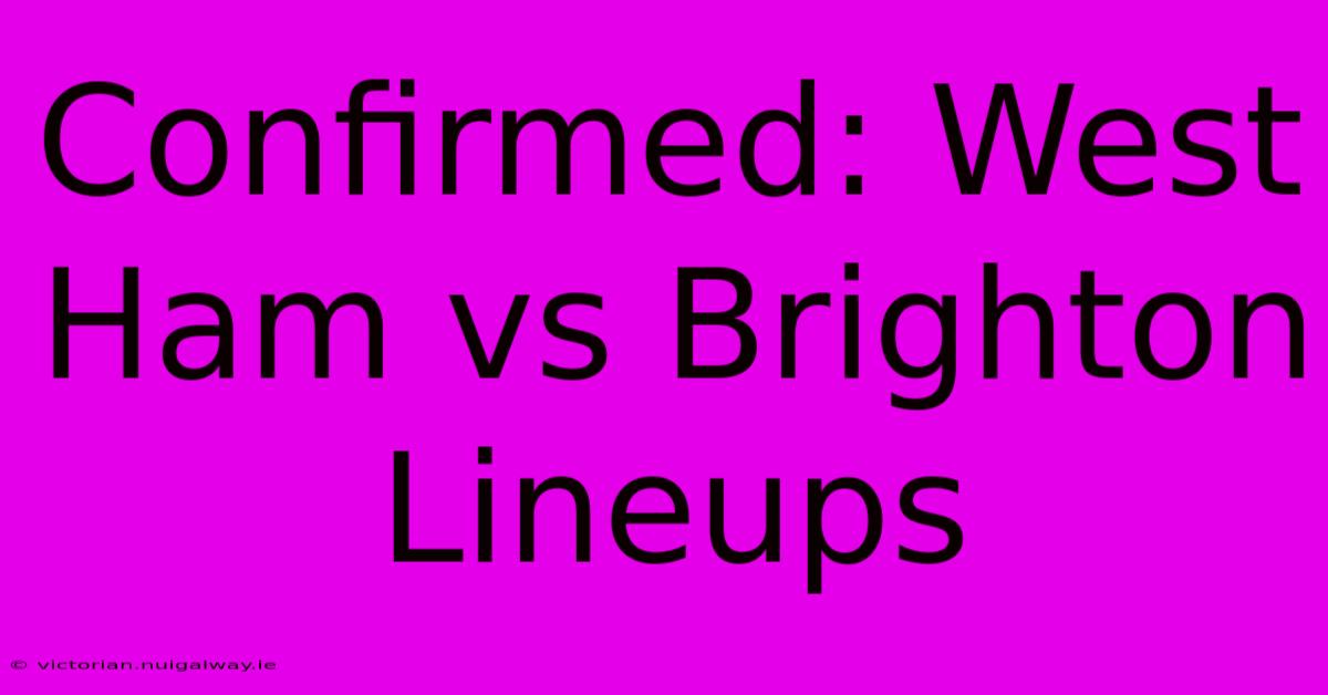 Confirmed: West Ham Vs Brighton Lineups