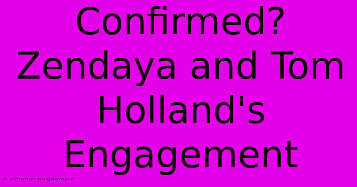 Confirmed? Zendaya And Tom Holland's Engagement