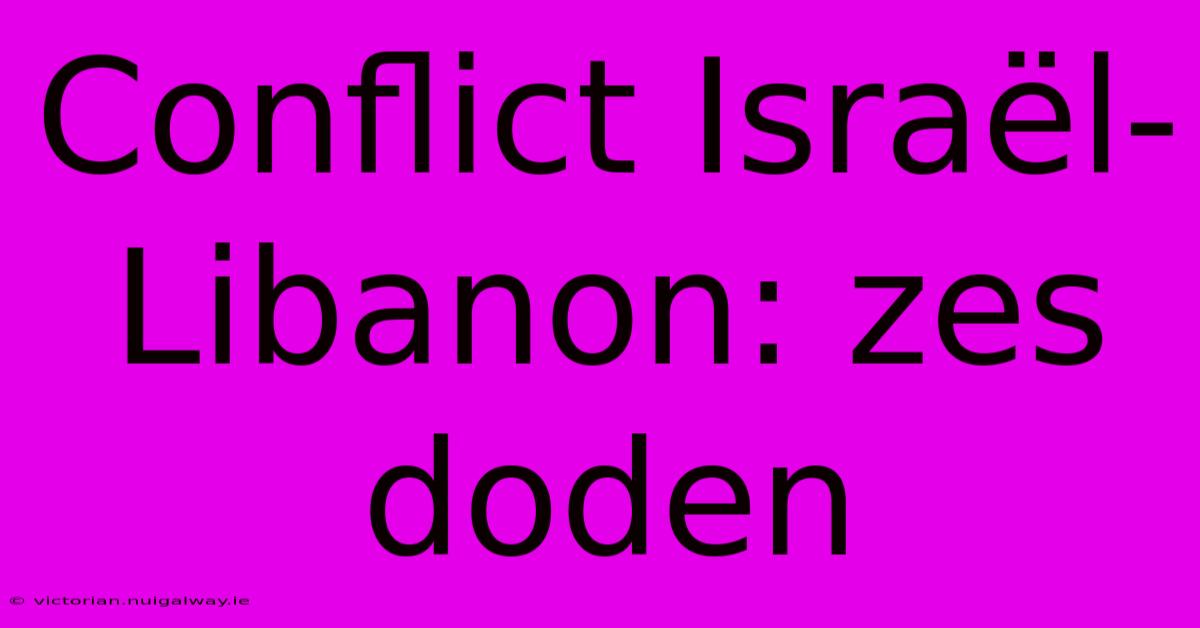 Conflict Israël-Libanon: Zes Doden