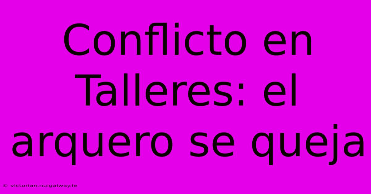 Conflicto En Talleres: El Arquero Se Queja