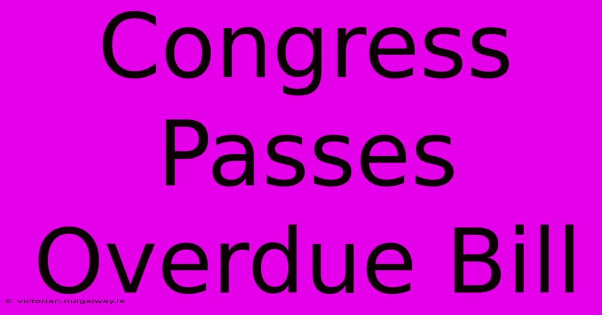 Congress Passes Overdue Bill