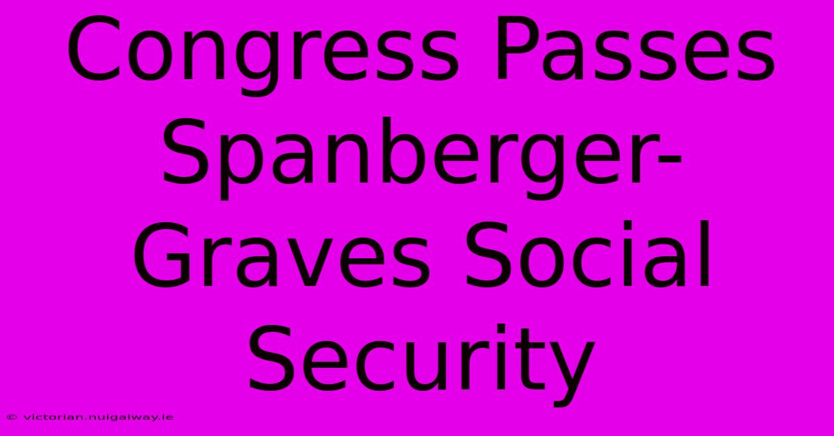 Congress Passes Spanberger-Graves Social Security