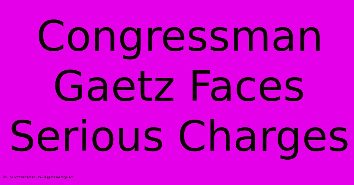 Congressman Gaetz Faces Serious Charges