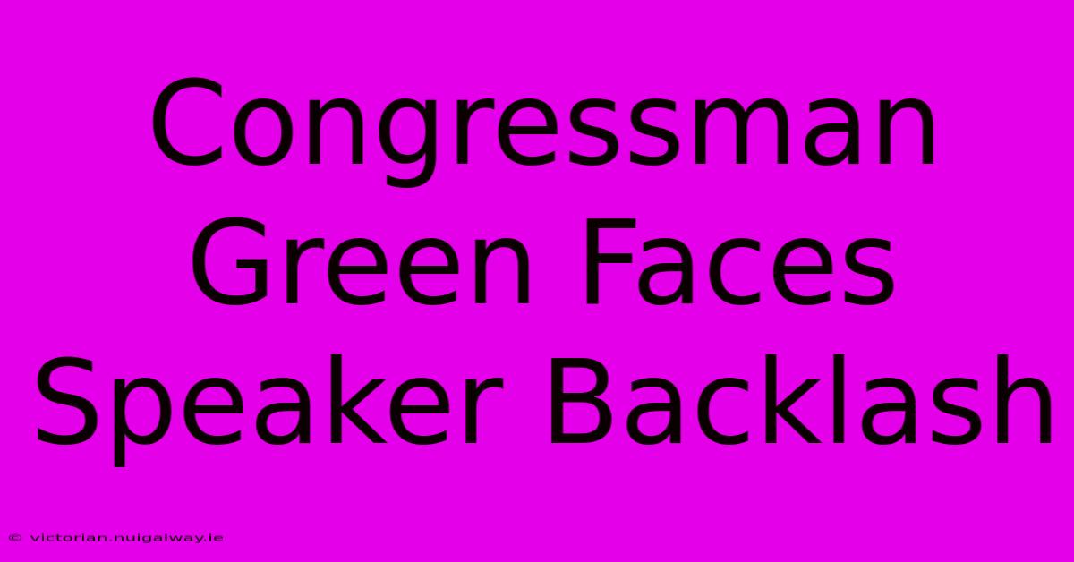 Congressman Green Faces Speaker Backlash