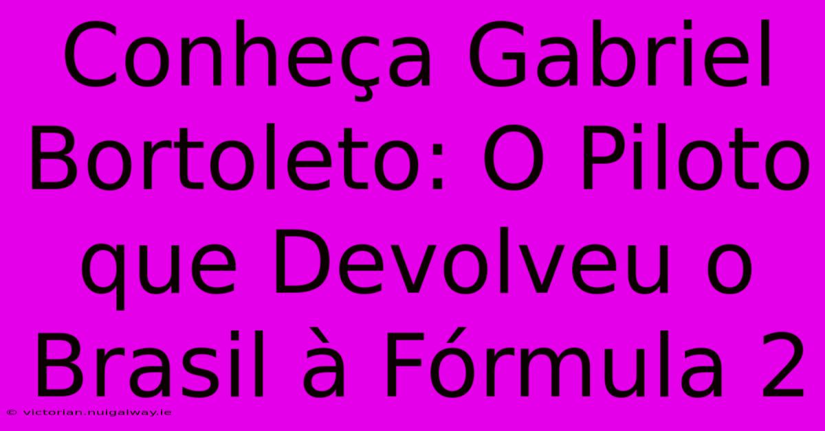 Conheça Gabriel Bortoleto: O Piloto Que Devolveu O Brasil À Fórmula 2