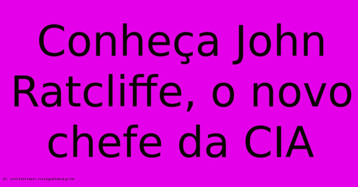 Conheça John Ratcliffe, O Novo Chefe Da CIA 