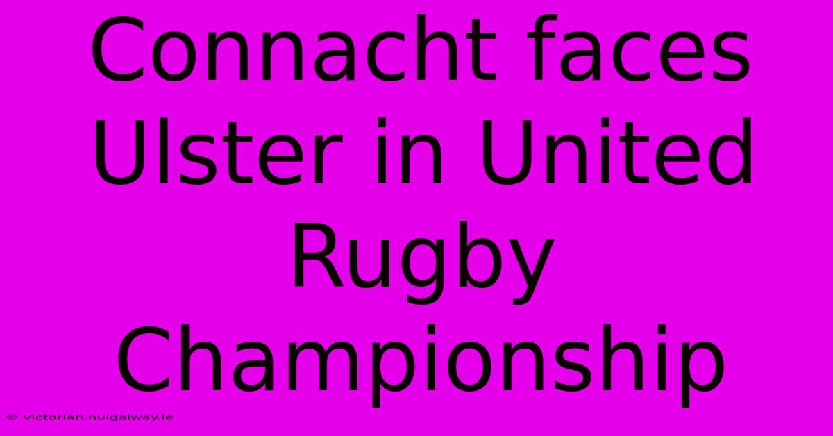 Connacht Faces Ulster In United Rugby Championship