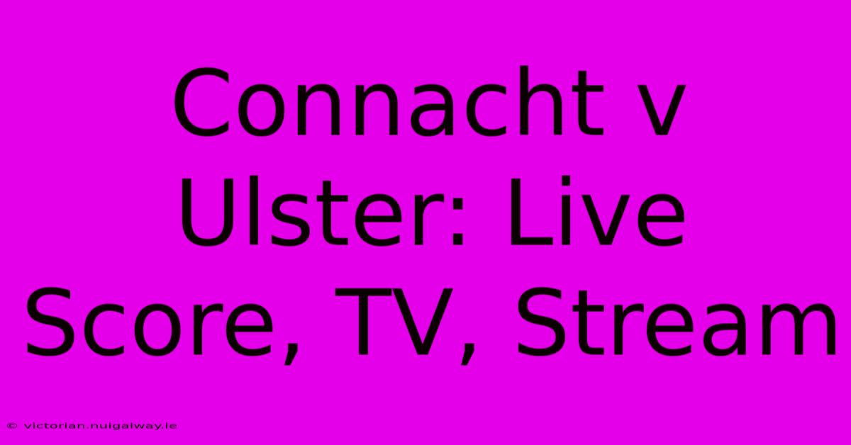 Connacht V Ulster: Live Score, TV, Stream