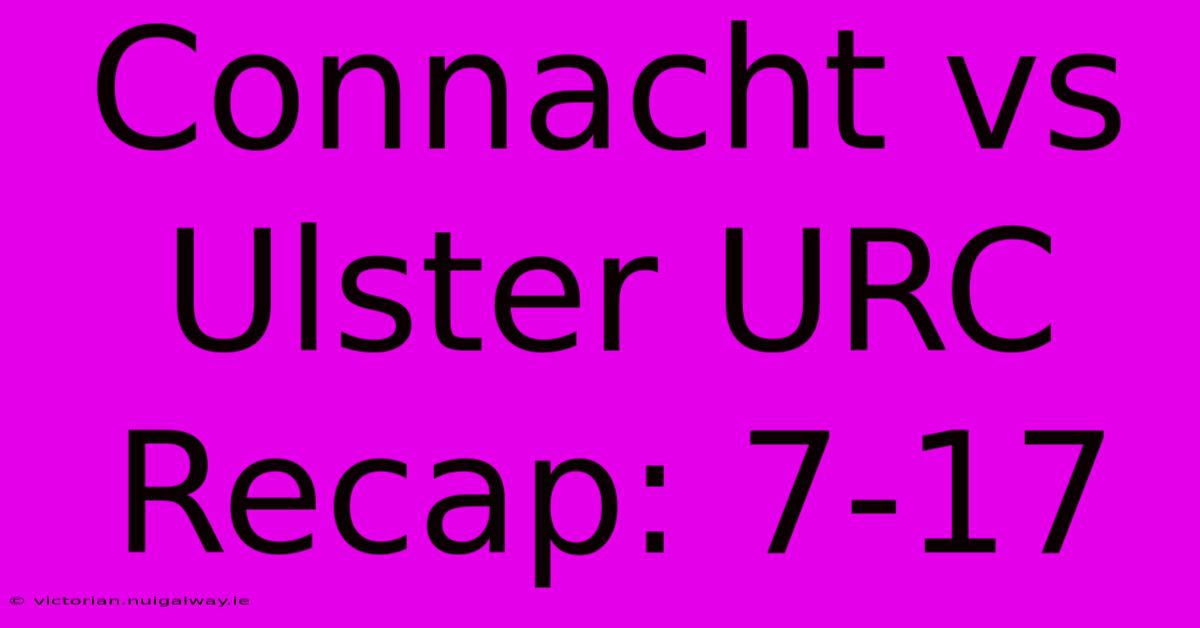 Connacht Vs Ulster URC Recap: 7-17